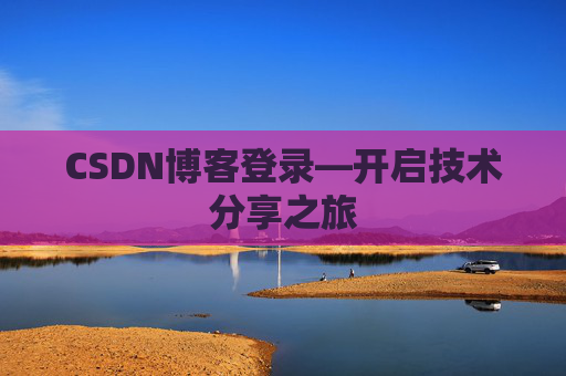 CSDN博客登录—开启技术分享之旅