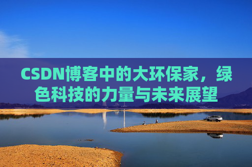 CSDN博客中的大环保家，绿色科技的力量与未来展望